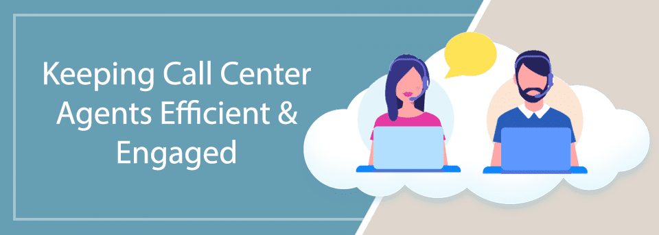 Keeping Call Center Agents Efficient & Engaged