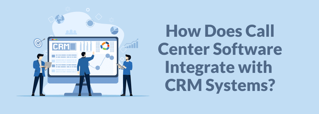Call Center Software Integration with CRM Systems