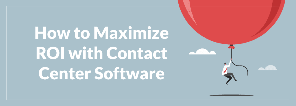 How to Maximize ROI with Contact Center Software